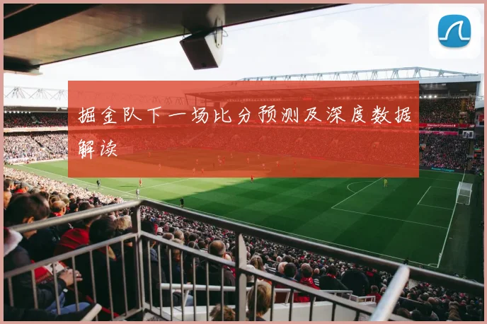掘金队下一场比分预测及深度数据解读
