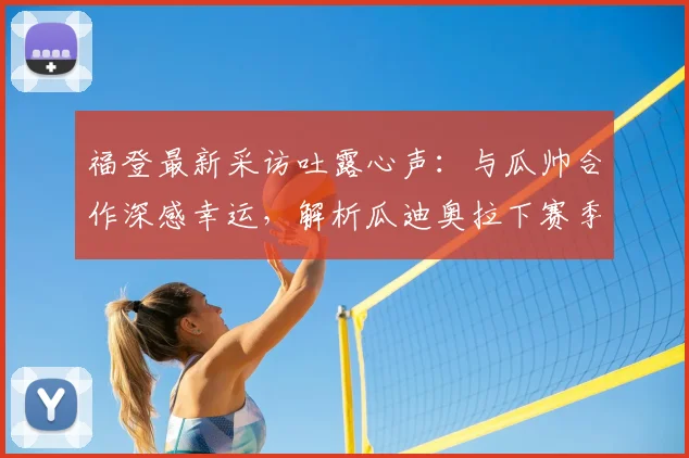 福登最新采访吐露心声：与瓜帅合作深感幸运，解析瓜迪奥拉下赛季留任前景