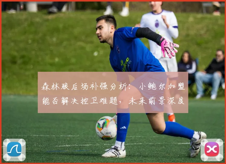 森林狼后场补强分析：小鲍尔加盟能否解决控卫难题，未来前景深度解读