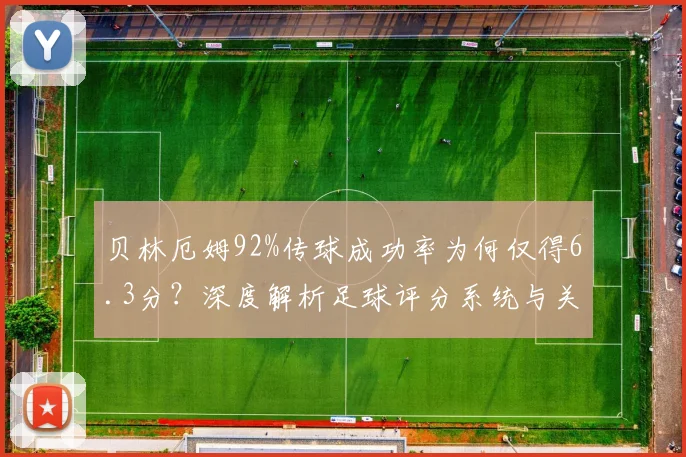 贝林厄姆92%传球成功率为何仅得6.3分？深度解析足球评分系统与关键数据的关系