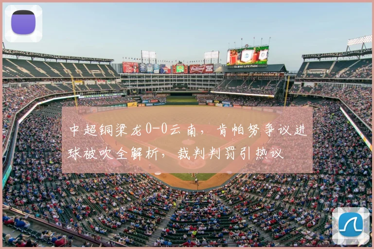 中超铜梁龙0-0云南，肯帕努争议进球被吹全解析，裁判判罚引热议