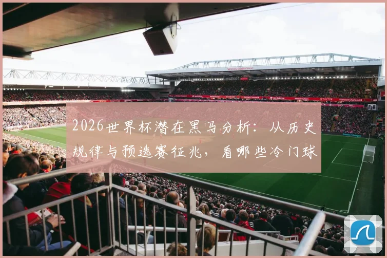 2026世界杯潜在黑马分析：从历史规律与预选赛征兆，看哪些冷门球队有望爆冷