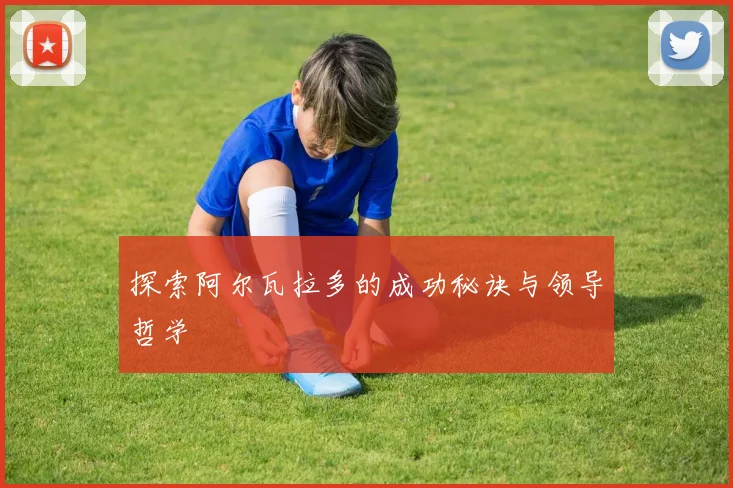 探索阿尔瓦拉多的成功秘诀与领导哲学