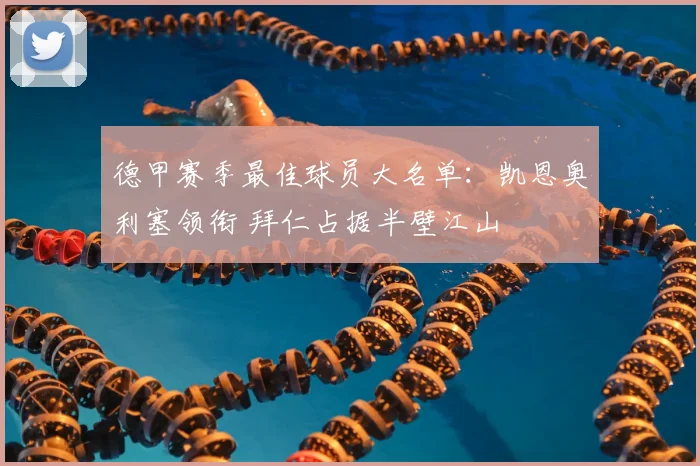 德甲赛季最佳球员大名单：凯恩奥利塞领衔 拜仁占据半壁江山