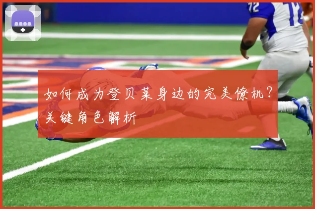 如何成为登贝莱身边的完美僚机？关键角色解析
